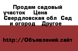 Продам садовый участок  › Цена ­ 850 000 - Свердловская обл. Сад и огород » Другое   